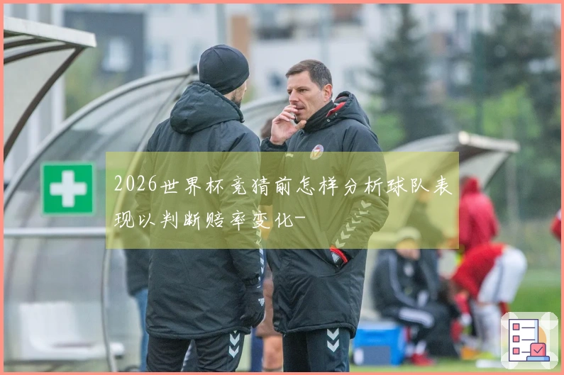 2026世界杯竞猜前怎样分析球队表现以判断赔率变化-