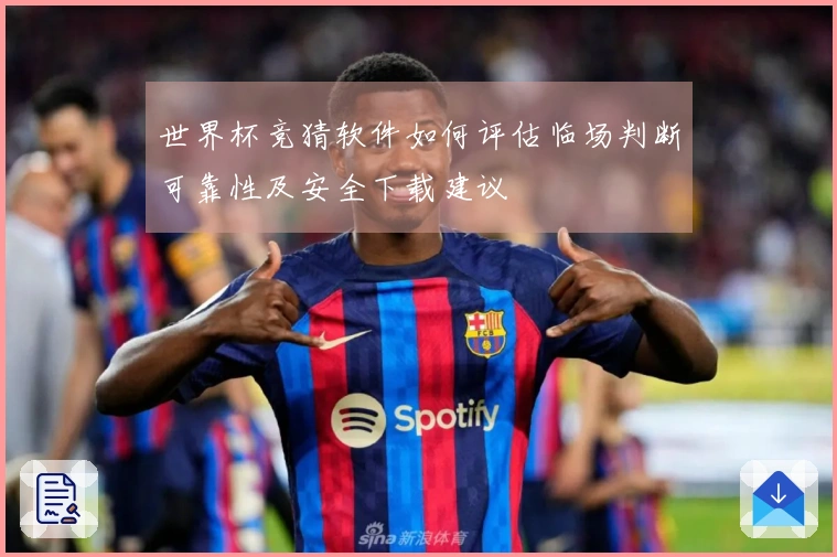 世界杯竞猜软件如何评估临场判断可靠性及安全下载建议