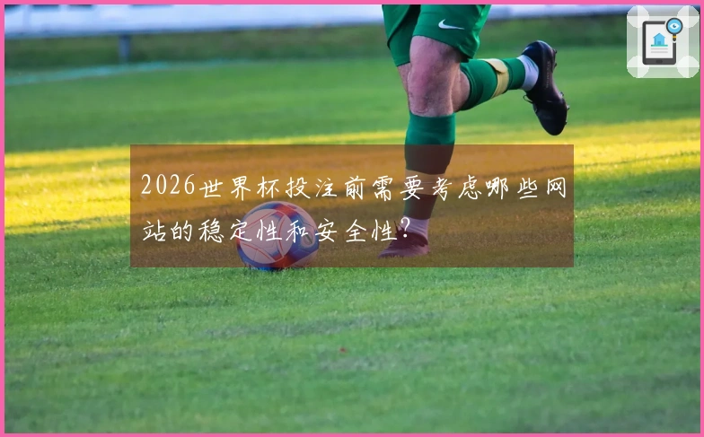 2026世界杯投注前需要考虑哪些网站的稳定性和安全性？